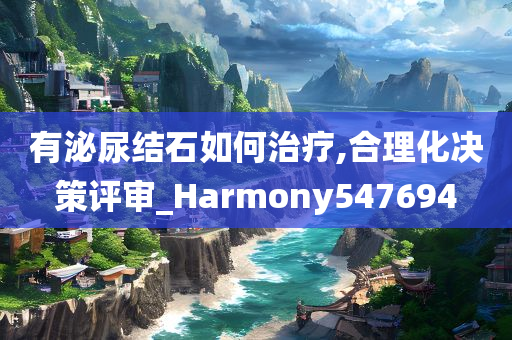 有泌尿结石如何治疗,合理化决策评审_Harmony547694