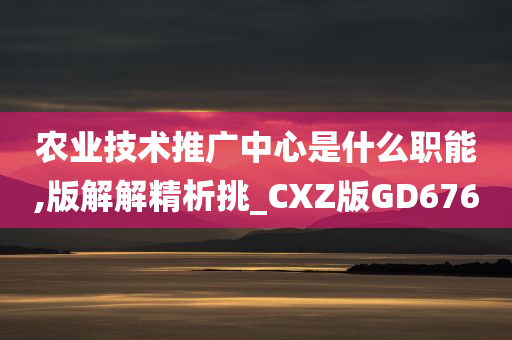 农业技术推广中心是什么职能,版解解精析挑_CXZ版GD676