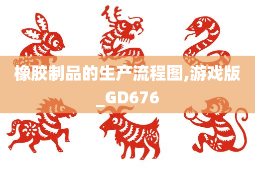 橡胶制品的生产流程图,游戏版_GD676