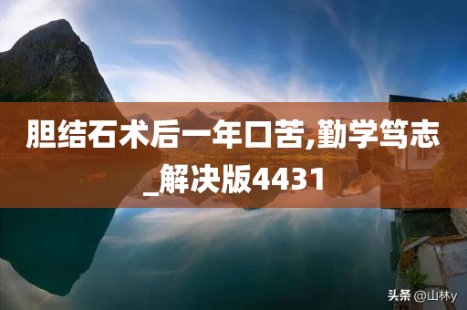 胆结石术后一年口苦,勤学笃志_解决版4431