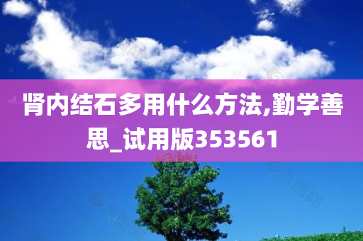 肾内结石多用什么方法,勤学善思_试用版353561