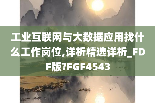 工业互联网与大数据应用找什么工作岗位,详析精选详析_FDF版?FGF4543