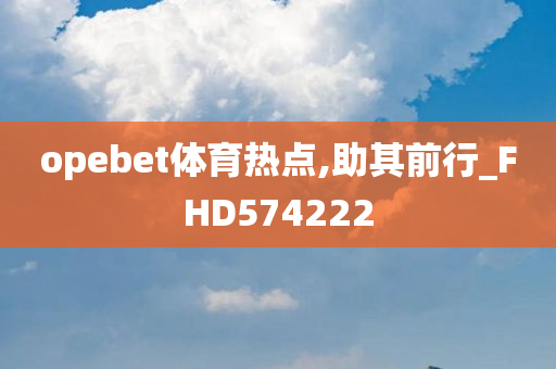 opebet体育热点,助其前行_FHD574222