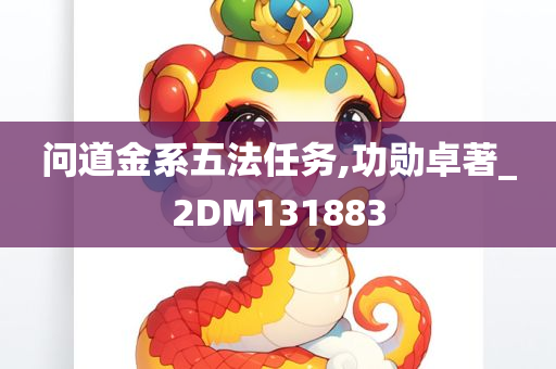 问道金系五法任务,功勋卓著_2DM131883