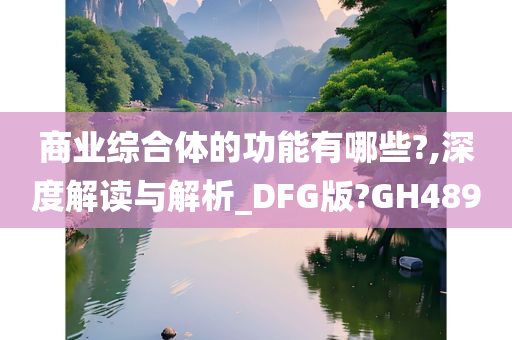 商业综合体的功能有哪些?,深度解读与解析_DFG版?GH489