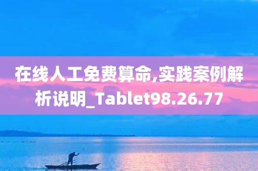 在线人工免费算命,实践案例解析说明_Tablet98.26.77