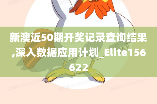 新澳近50期开奖记录查询结果,深入数据应用计划_Elite156622