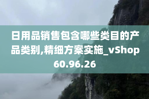 日用品销售包含哪些类目的产品类别,精细方案实施_vShop60.96.26