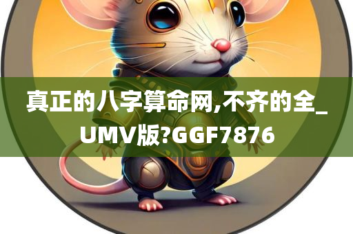 真正的八字算命网,不齐的全_UMV版?GGF7876