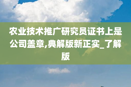 农业技术推广研究员证书上是公司盖章,典解版新正实_了解版