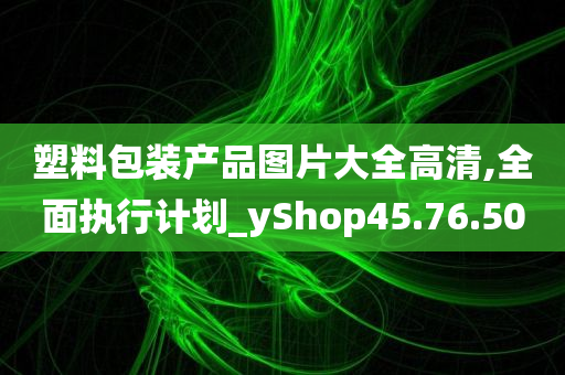 塑料包装产品图片大全高清,全面执行计划_yShop45.76.50