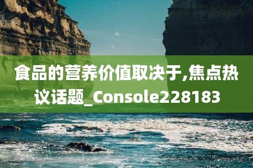 食品的营养价值取决于,焦点热议话题_Console228183