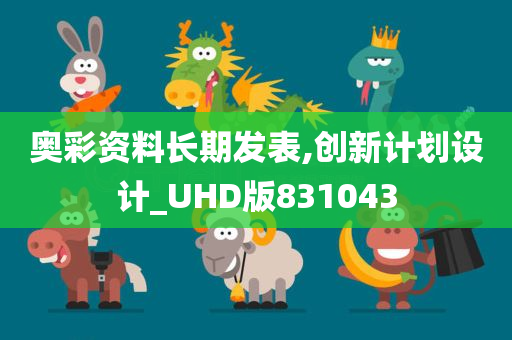 奥彩资料长期发表,创新计划设计_UHD版831043