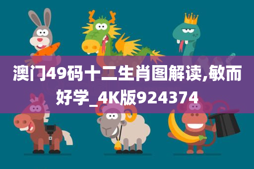 澳门49码十二生肖图解读,敏而好学_4K版924374