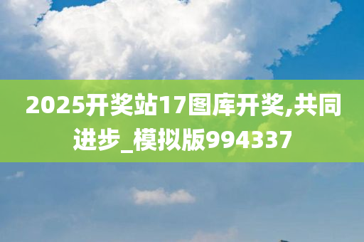 2025开奖站17图库开奖,共同进步_模拟版994337