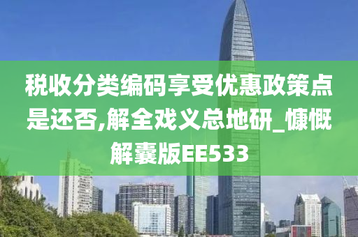 税收分类编码享受优惠政策点是还否,解全戏义总地研_慷慨解囊版EE533