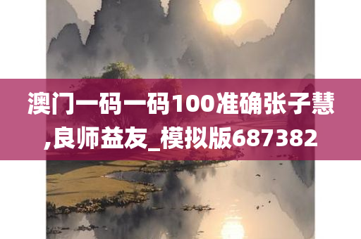 澳门一码一码100准确张子慧,良师益友_模拟版687382