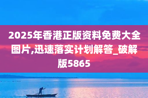 2025年香港正版资料免费大全图片,迅速落实计划解答_破解版5865