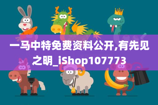 一马中特免费资料公开,有先见之明_iShop107773