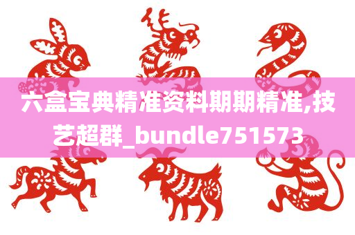 六盒宝典精准资料期期精准,技艺超群_bundle751573