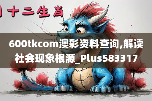 600tkcom澳彩资料查询,解读社会现象根源_Plus583317