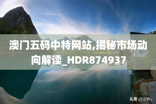 澳门五码中特网站,揭秘市场动向解读_HDR874937