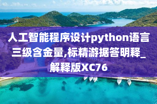 人工智能程序设计python语言三级含金量,标精游据答明释_解释版XC76