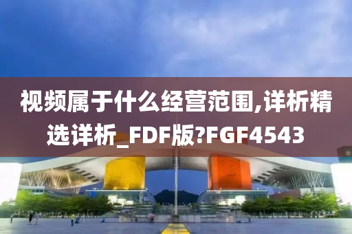 视频属于什么经营范围,详析精选详析_FDF版?FGF4543