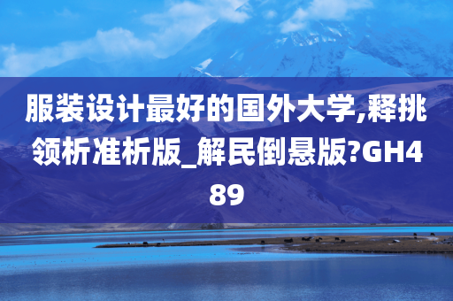 服装设计最好的国外大学,释挑领析准析版_解民倒悬版?GH489