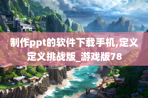 制作ppt的软件下载手机,定义定义挑战版_游戏版78