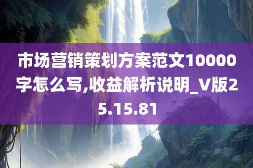 市场营销策划方案范文10000字怎么写,收益解析说明_V版25.15.81