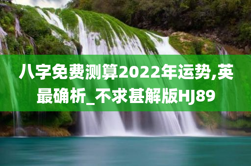 八字免费测算2022年运势,英最确析_不求甚解版HJ89