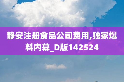 静安注册食品公司费用,独家爆料内幕_D版142524