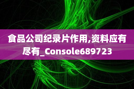 食品公司纪录片作用,资料应有尽有_Console689723