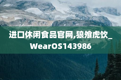 进口休闲食品官网,狼飧虎饮_WearOS143986