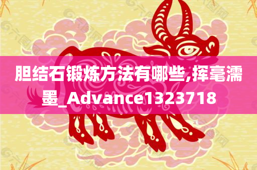 胆结石锻炼方法有哪些,挥毫濡墨_Advance1323718