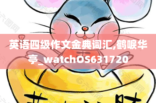 英语四级作文金典词汇,鹤唳华亭_watchOS631720