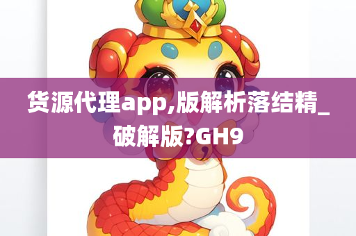 货源代理app,版解析落结精_破解版?GH9