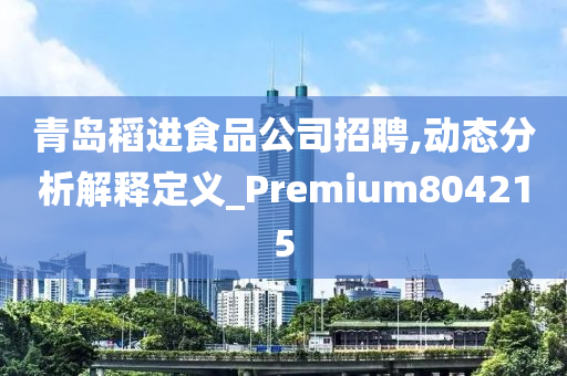 青岛稻进食品公司招聘,动态分析解释定义_Premium804215