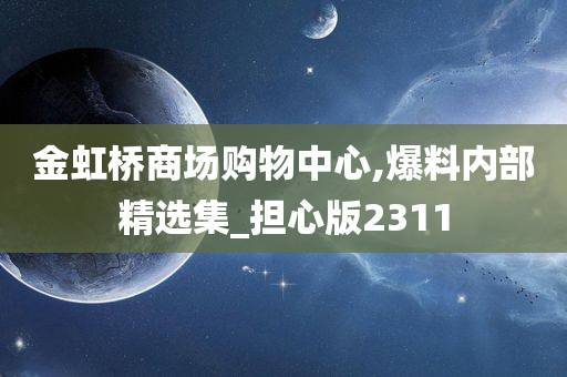 金虹桥商场购物中心,爆料内部精选集_担心版2311