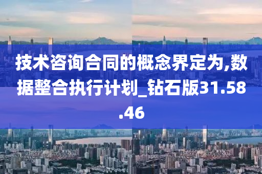 技术咨询合同的概念界定为,数据整合执行计划_钻石版31.58.46