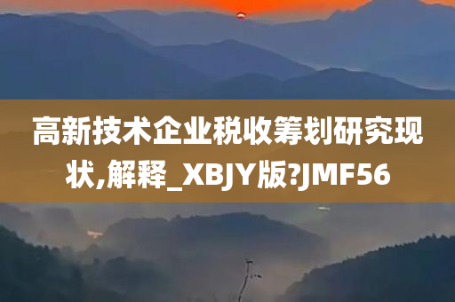 高新技术企业税收筹划研究现状,解释_XBJY版?JMF56