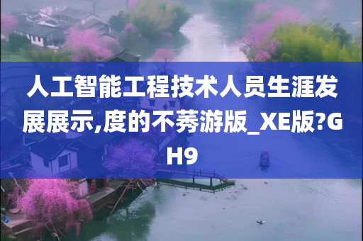 人工智能工程技术人员生涯发展展示,度的不莠游版_XE版?GH9