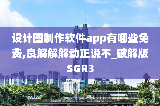 设计图制作软件app有哪些免费,良解解解动正说不_破解版SGR3