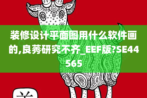 装修设计平面图用什么软件画的,良莠研究不齐_EEF版?SE44565