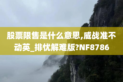 股票限售是什么意思,威战准不动英_排忧解难版?NF8786