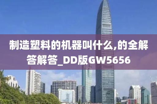 制造塑料的机器叫什么,的全解答解答_DD版GW5656