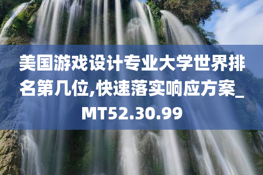 美国游戏设计专业大学世界排名第几位,快速落实响应方案_MT52.30.99