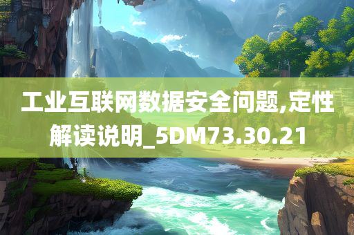 工业互联网数据安全问题,定性解读说明_5DM73.30.21