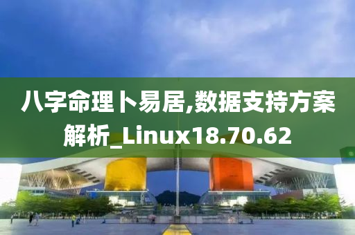 八字命理卜易居,数据支持方案解析_Linux18.70.62